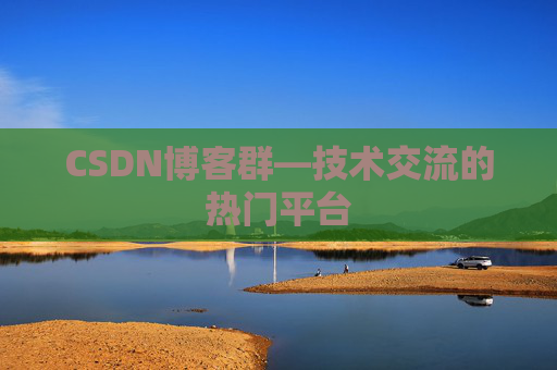 CSDN博客群—技术交流的热门平台